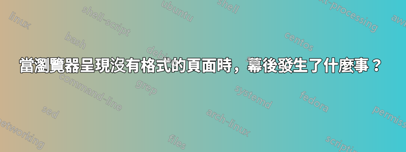 當瀏覽器呈現沒有格式的頁面時，幕後發生了什麼事？