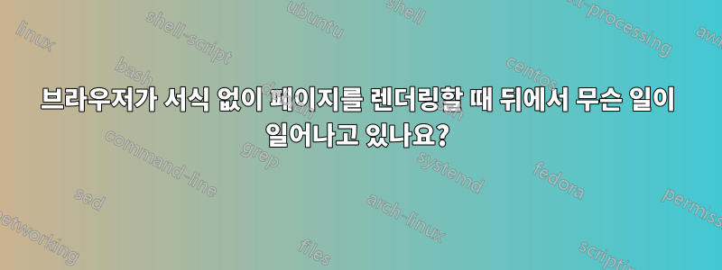 브라우저가 서식 없이 페이지를 렌더링할 때 뒤에서 무슨 일이 일어나고 있나요?