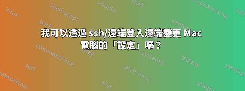 我可以透過 ssh/遠端登入遠端變更 Mac 電腦的「設定」嗎？