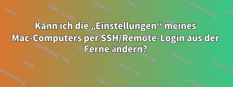 Kann ich die „Einstellungen“ meines Mac-Computers per SSH/Remote-Login aus der Ferne ändern?