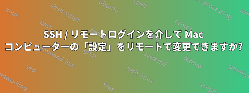 SSH / リモートログインを介して Mac コンピューターの「設定」をリモートで変更できますか?