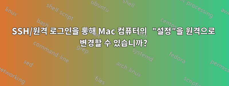 SSH/원격 로그인을 통해 Mac 컴퓨터의 "설정"을 원격으로 변경할 수 있습니까?