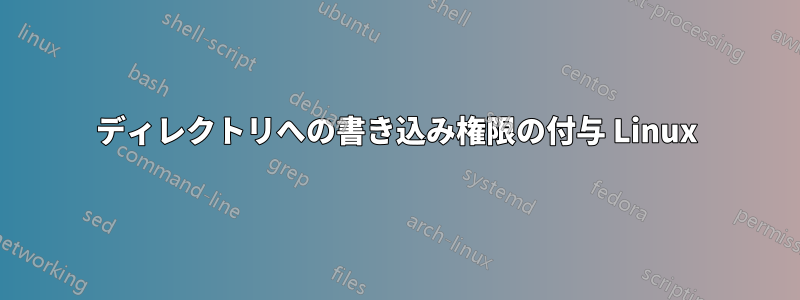 ディレクトリへの書き込み権限の付与 Linux