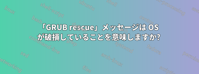 「GRUB rescue」メッセージは OS が破損していることを意味しますか?