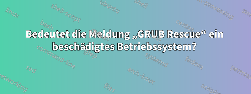 Bedeutet die Meldung „GRUB Rescue“ ein beschädigtes Betriebssystem?