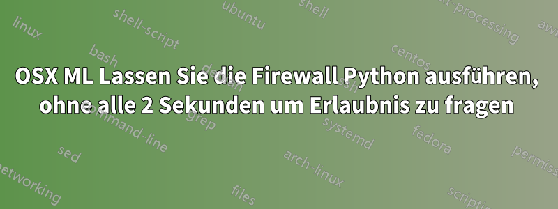 OSX ML Lassen Sie die Firewall Python ausführen, ohne alle 2 Sekunden um Erlaubnis zu fragen