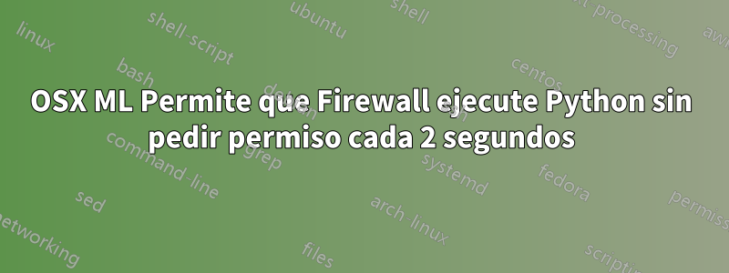 OSX ML Permite que Firewall ejecute Python sin pedir permiso cada 2 segundos