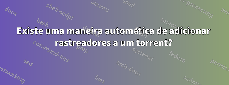 Existe uma maneira automática de adicionar rastreadores a um torrent?