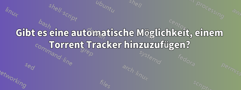 Gibt es eine automatische Möglichkeit, einem Torrent Tracker hinzuzufügen?