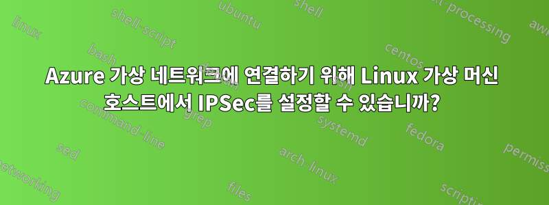 Azure 가상 네트워크에 연결하기 위해 Linux 가상 머신 호스트에서 IPSec를 설정할 수 있습니까?