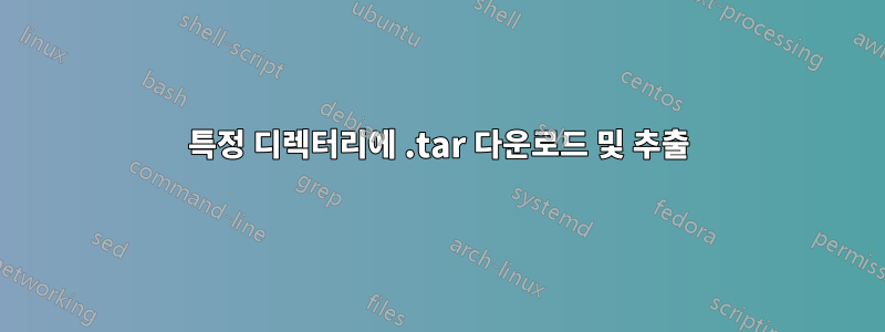 특정 디렉터리에 .tar 다운로드 및 추출