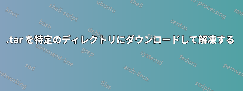 .tar を特定のディレクトリにダウンロードして解凍する