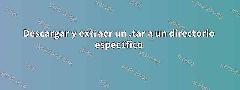 Descargar y extraer un .tar a un directorio específico