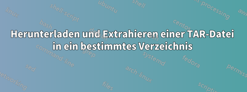 Herunterladen und Extrahieren einer TAR-Datei in ein bestimmtes Verzeichnis