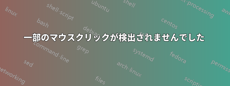 一部のマウスクリックが検出されませんでした