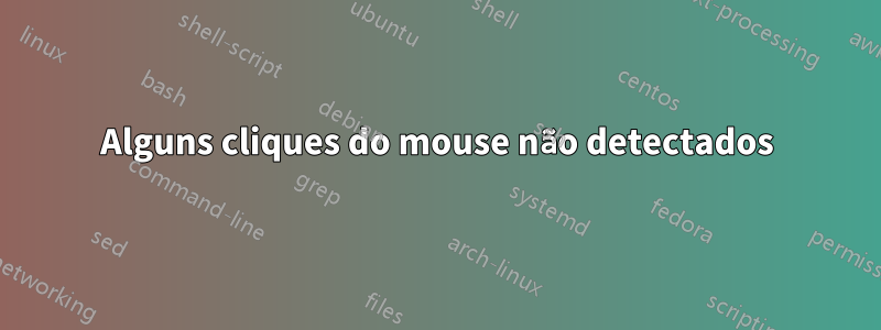 Alguns cliques do mouse não detectados