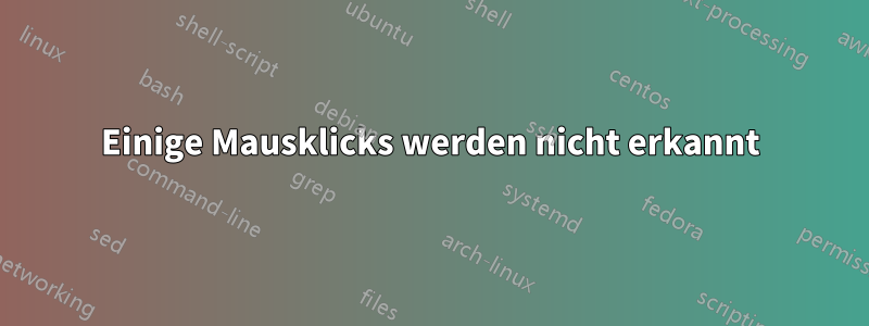 Einige Mausklicks werden nicht erkannt