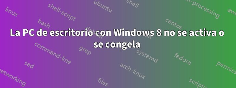 La PC de escritorio con Windows 8 no se activa o se congela