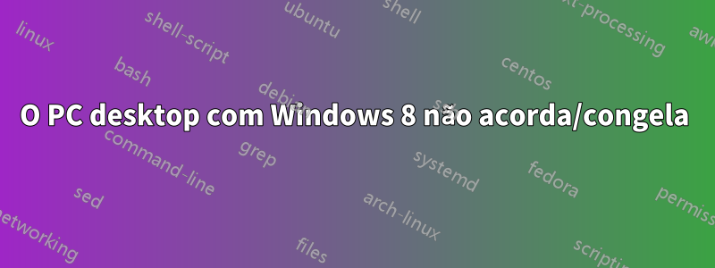 O PC desktop com Windows 8 não acorda/congela