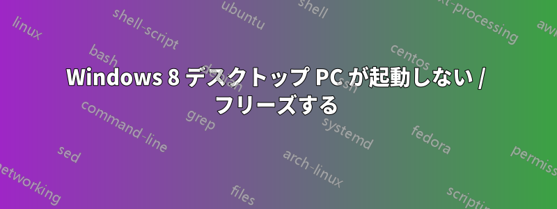 Windows 8 デスクトップ PC が起動しない / フリーズする