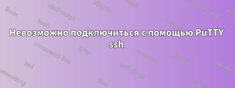 Невозможно подключиться с помощью PuTTY ssh