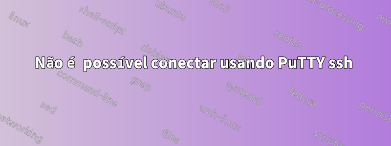 Não é possível conectar usando PuTTY ssh