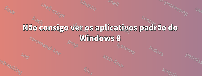 Não consigo ver os aplicativos padrão do Windows 8