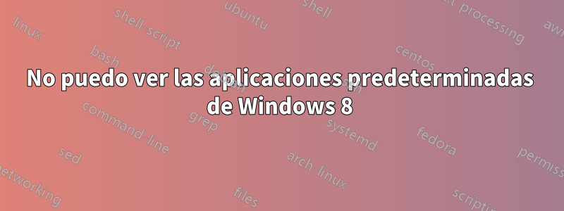 No puedo ver las aplicaciones predeterminadas de Windows 8