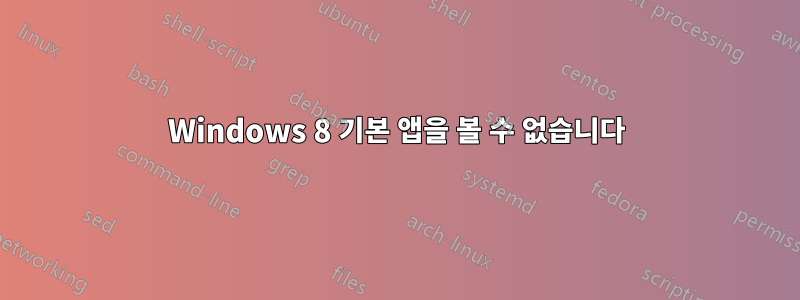 Windows 8 기본 앱을 볼 수 없습니다