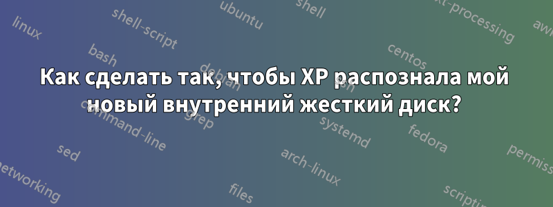 Как сделать так, чтобы XP распознала мой новый внутренний жесткий диск?