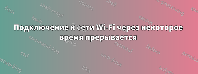 Подключение к сети Wi-Fi через некоторое время прерывается