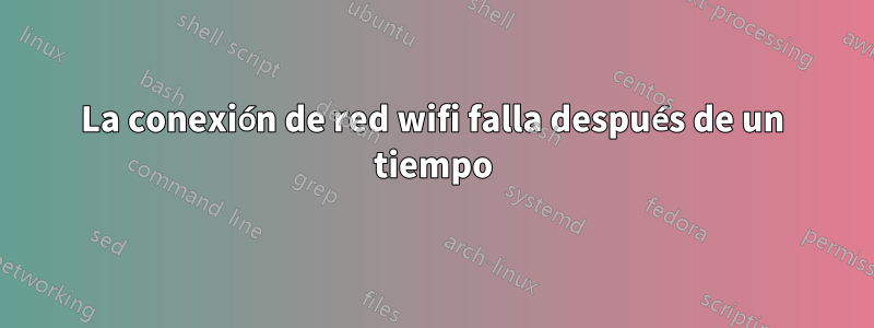 La conexión de red wifi falla después de un tiempo