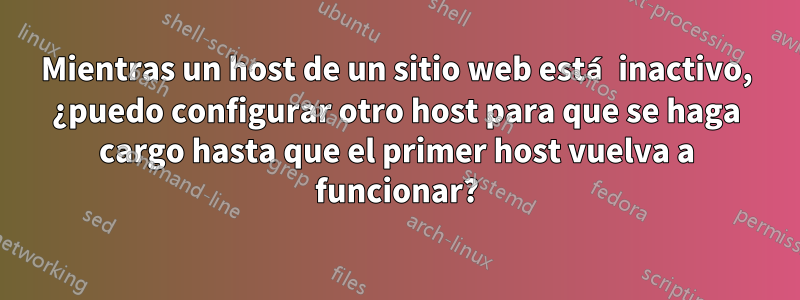 Mientras un host de un sitio web está inactivo, ¿puedo configurar otro host para que se haga cargo hasta que el primer host vuelva a funcionar?