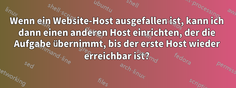 Wenn ein Website-Host ausgefallen ist, kann ich dann einen anderen Host einrichten, der die Aufgabe übernimmt, bis der erste Host wieder erreichbar ist?