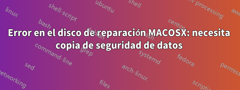 Error en el disco de reparación MACOSX: necesita copia de seguridad de datos