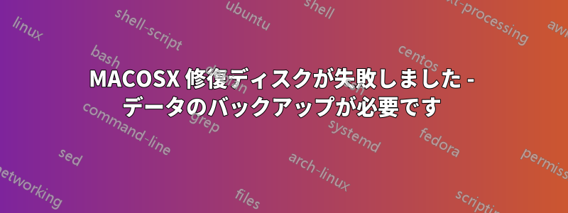 MACOSX 修復ディスクが失敗しました - データのバックアップが必要です