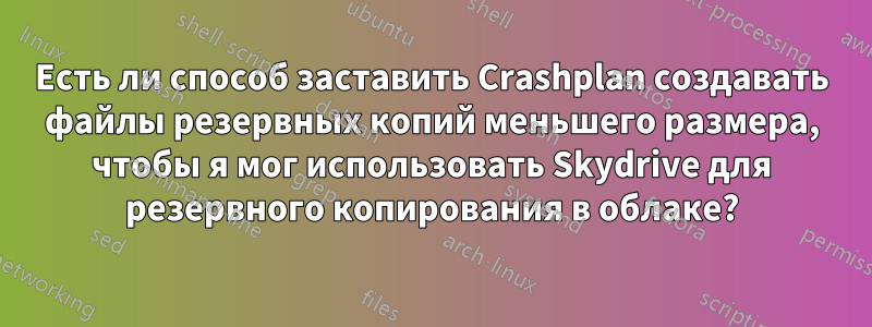 Есть ли способ заставить Crashplan создавать файлы резервных копий меньшего размера, чтобы я мог использовать Skydrive для резервного копирования в облаке?