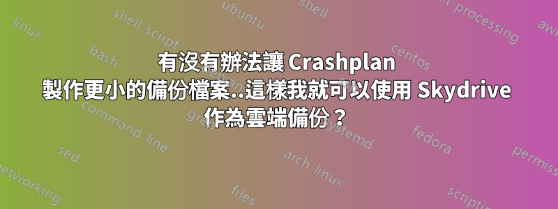 有沒有辦法讓 Crashplan 製作更小的備份檔案..這樣我就可以使用 Skydrive 作為雲端備份？