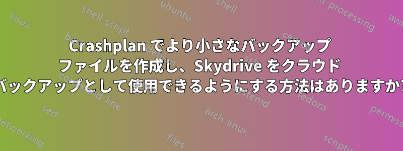 Crashplan でより小さなバックアップ ファイルを作成し、Skydrive をクラウド バックアップとして使用できるようにする方法はありますか?