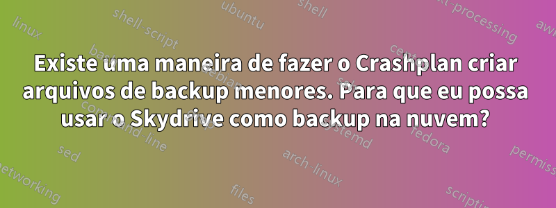 Existe uma maneira de fazer o Crashplan criar arquivos de backup menores. Para que eu possa usar o Skydrive como backup na nuvem?