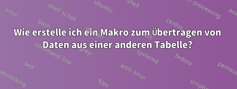 Wie erstelle ich ein Makro zum Übertragen von Daten aus einer anderen Tabelle?