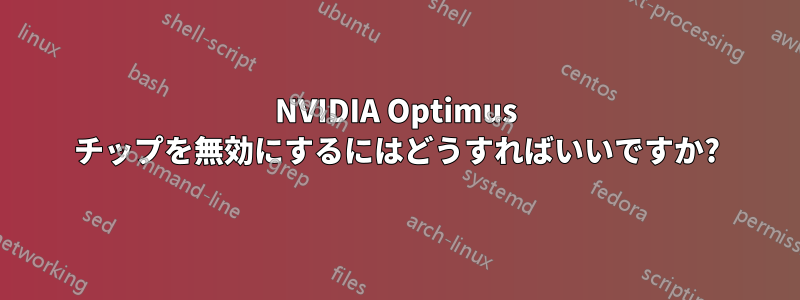 NVIDIA Optimus チップを無効にするにはどうすればいいですか?