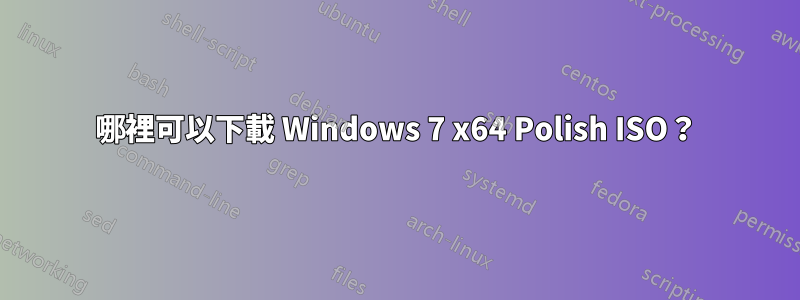 哪裡可以下載 Windows 7 x64 Polish ISO？