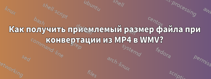 Как получить приемлемый размер файла при конвертации из MP4 в WMV?