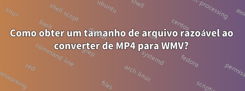 Como obter um tamanho de arquivo razoável ao converter de MP4 para WMV?