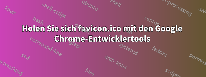 Holen Sie sich favicon.ico mit den Google Chrome-Entwicklertools