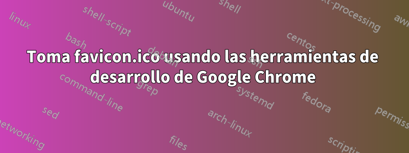 Toma favicon.ico usando las herramientas de desarrollo de Google Chrome