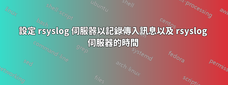 設定 rsyslog 伺服器以記錄傳入訊息以及 rsyslog 伺服器的時間