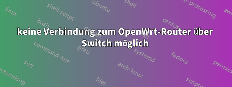 keine Verbindung zum OpenWrt-Router über Switch möglich