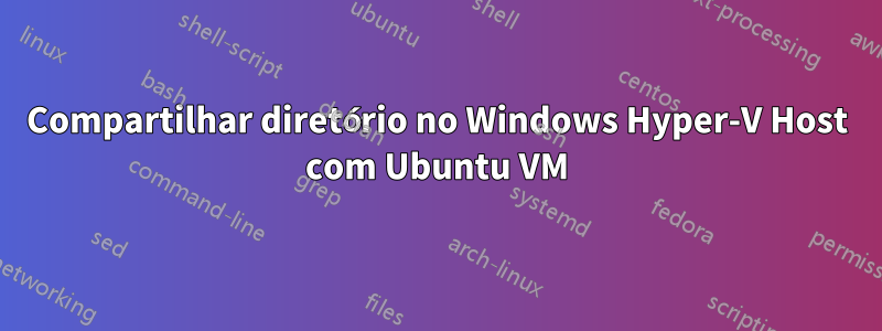 Compartilhar diretório no Windows Hyper-V Host com Ubuntu VM